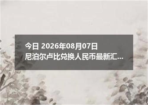 今日 2026年08月07日 尼泊尔卢比兑换人民币最新汇率行情