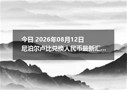 今日 2026年08月12日 尼泊尔卢比兑换人民币最新汇率行情
