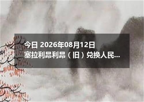 今日 2026年08月12日 塞拉利昂利昂（旧）兑换人民币最新汇率行情