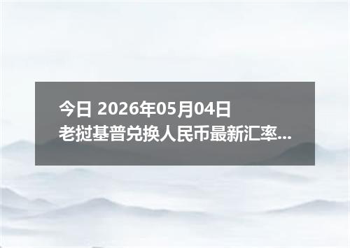 今日 2026年05月04日 老挝基普兑换人民币最新汇率行情