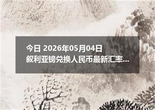 今日 2026年05月04日 叙利亚镑兑换人民币最新汇率行情