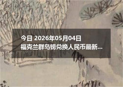 今日 2026年05月04日 福克兰群岛镑兑换人民币最新汇率行情