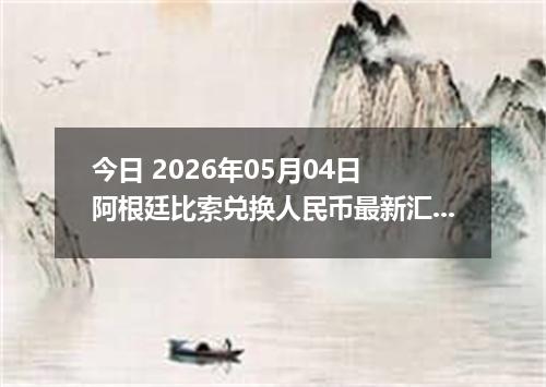 今日 2026年05月04日 阿根廷比索兑换人民币最新汇率行情
