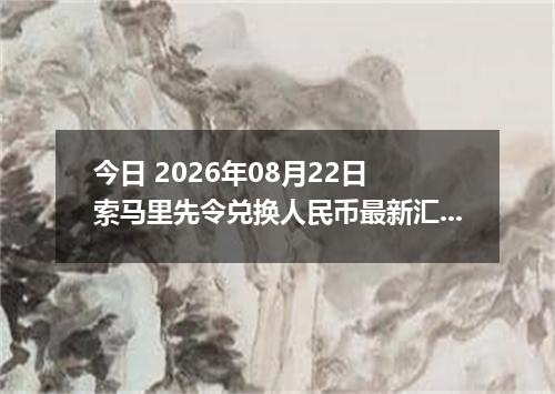 今日 2026年08月22日 索马里先令兑换人民币最新汇率行情