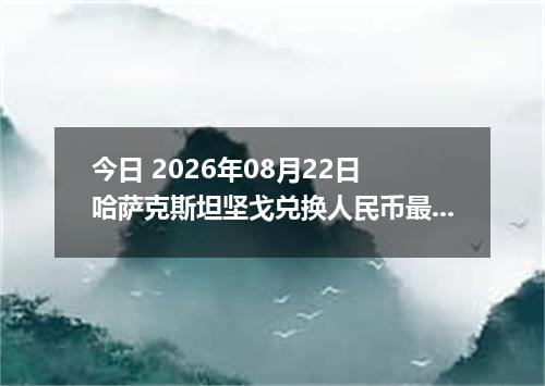 今日 2026年08月22日 哈萨克斯坦坚戈兑换人民币最新汇率行情