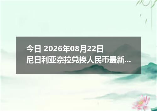 今日 2026年08月22日 尼日利亚奈拉兑换人民币最新汇率行情