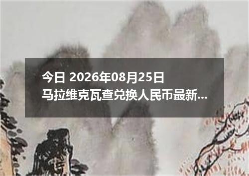 今日 2026年08月25日 马拉维克瓦查兑换人民币最新汇率行情