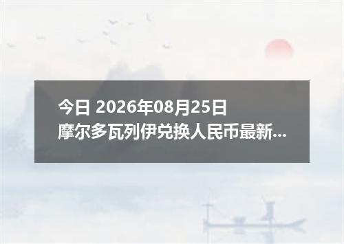 今日 2026年08月25日 摩尔多瓦列伊兑换人民币最新汇率行情
