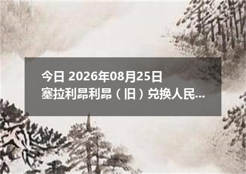今日 2026年08月25日 塞拉利昂利昂（旧）兑换人民币最新汇率行情
