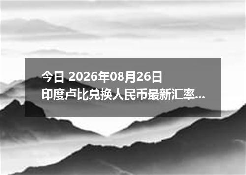 今日 2026年08月26日 印度卢比兑换人民币最新汇率行情