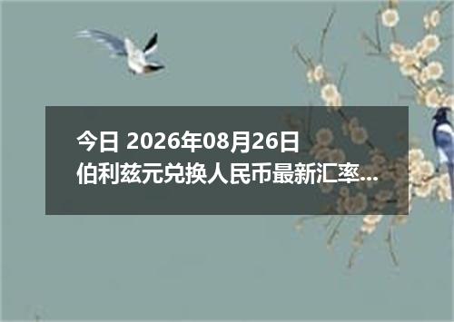 今日 2026年08月26日 伯利兹元兑换人民币最新汇率行情