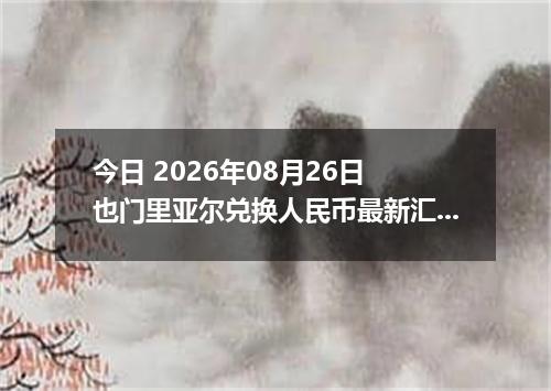 今日 2026年08月26日 也门里亚尔兑换人民币最新汇率行情