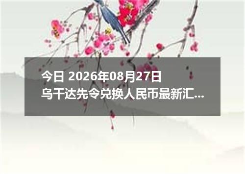 今日 2026年08月27日 乌干达先令兑换人民币最新汇率行情