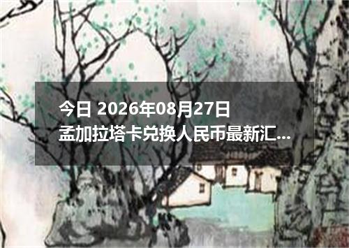 今日 2026年08月27日 孟加拉塔卡兑换人民币最新汇率行情