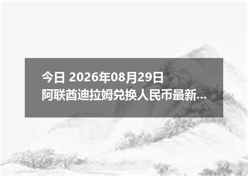 今日 2026年08月29日 阿联酋迪拉姆兑换人民币最新汇率行情
