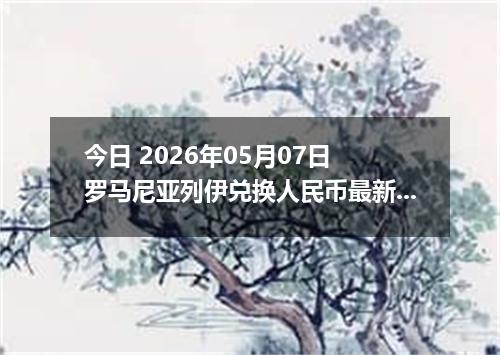 今日 2026年05月07日 罗马尼亚列伊兑换人民币最新汇率行情