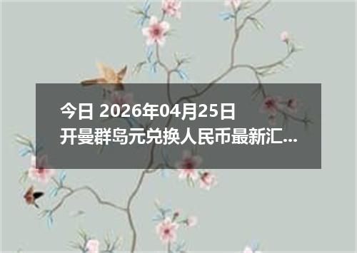 今日 2026年04月25日 开曼群岛元兑换人民币最新汇率行情