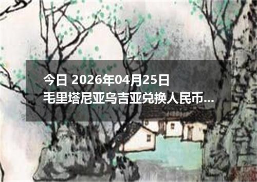 今日 2026年04月25日 毛里塔尼亚乌吉亚兑换人民币最新汇率行情
