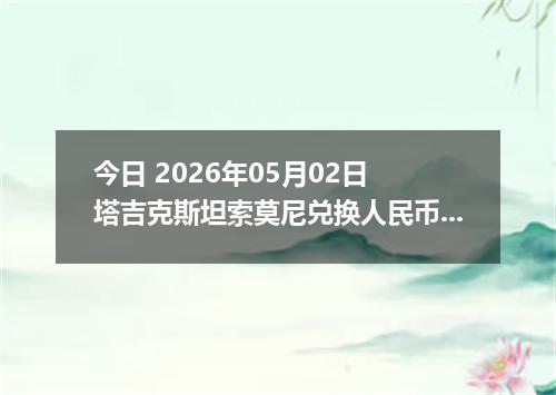 今日 2026年05月02日 塔吉克斯坦索莫尼兑换人民币最新汇率行情