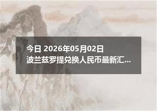 今日 2026年05月02日 波兰兹罗提兑换人民币最新汇率行情