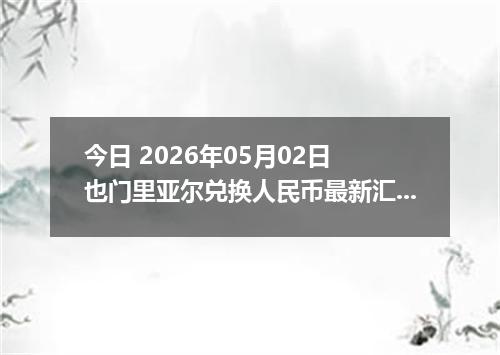 今日 2026年05月02日 也门里亚尔兑换人民币最新汇率行情